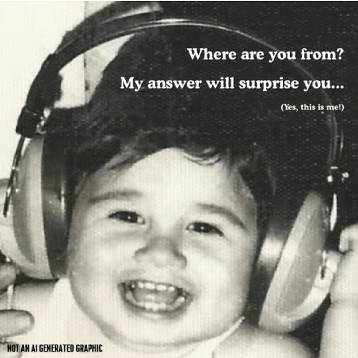 Black and white photo of baby Trevor laughing in big headphones, with the words: Where are you from? My answer will surprise you... (Yes, this is me!) Not an AI generated graphic